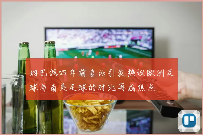 姆巴佩四年前言论引发热议欧洲足球与南美足球的对比再成焦点