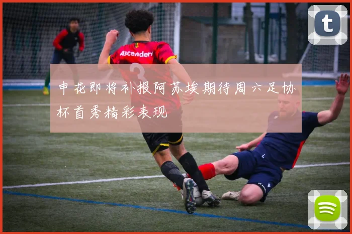 申花即将补报阿苏埃期待周六足协杯首秀精彩表现