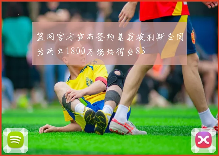篮网官方宣布签约基翁埃利斯合同为两年1800万场均得分83