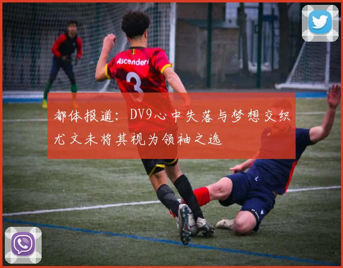 都体报道：DV9心中失落与梦想交织尤文未将其视为领袖之选