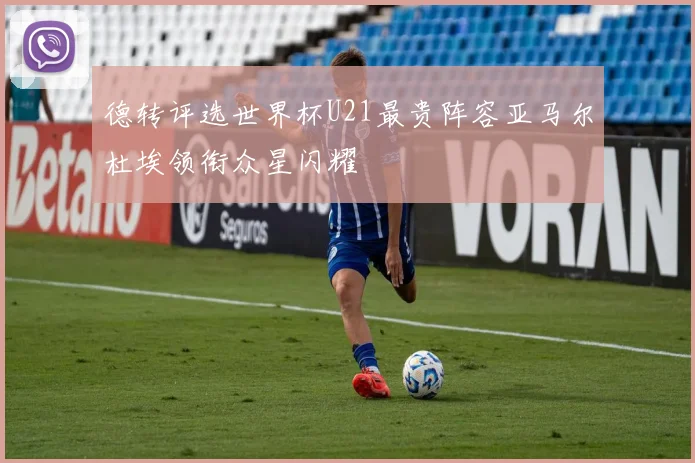 德转评选世界杯U21最贵阵容亚马尔杜埃领衔众星闪耀