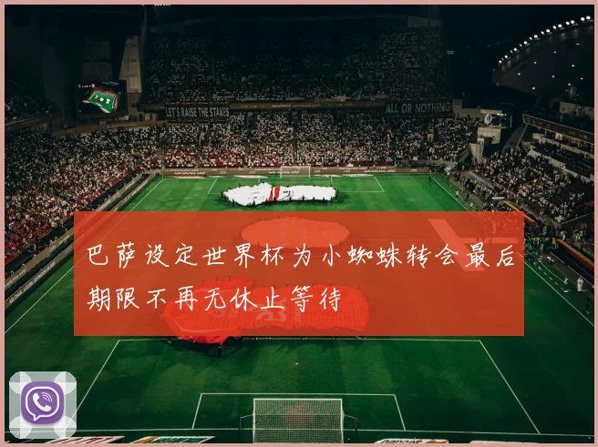 巴萨设定世界杯为小蜘蛛转会最后期限不再无休止等待
