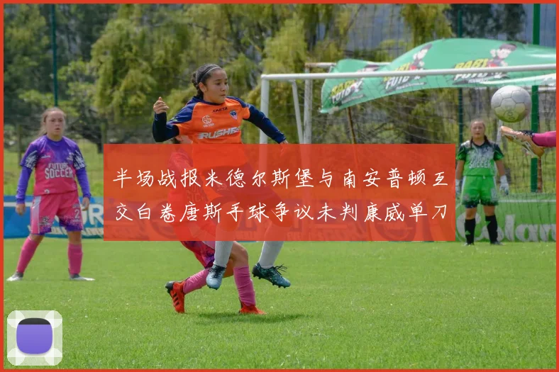 半场战报米德尔斯堡与南安普顿互交白卷唐斯手球争议未判康威单刀击中立柱