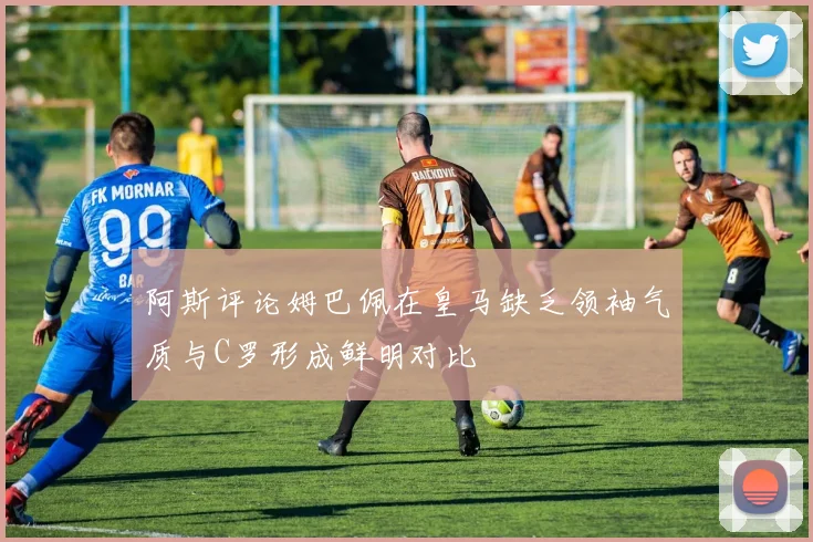 阿斯评论姆巴佩在皇马缺乏领袖气质与C罗形成鲜明对比