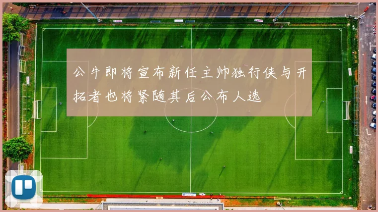 公牛即将宣布新任主帅独行侠与开拓者也将紧随其后公布人选