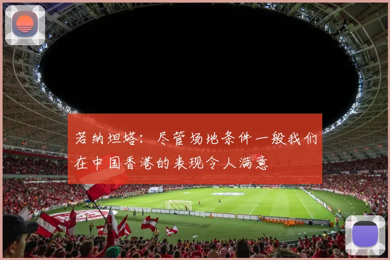 若纳坦塔：尽管场地条件一般我们在中国香港的表现令人满意