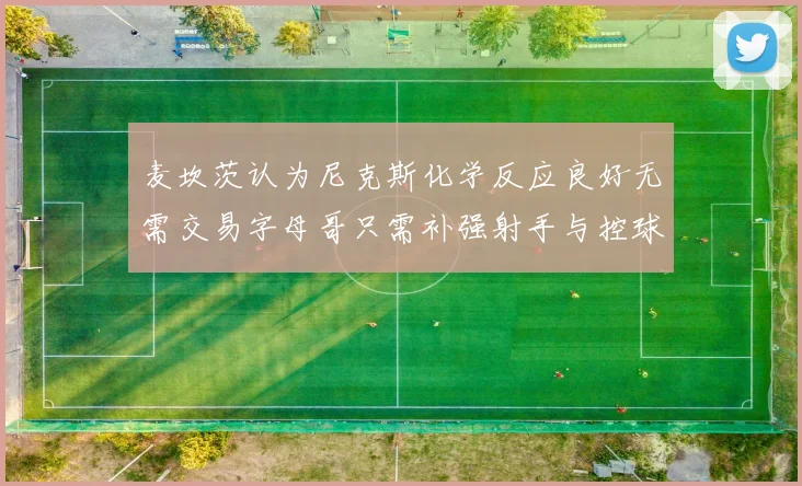 麦坎茨认为尼克斯化学反应良好无需交易字母哥只需补强射手与控球手