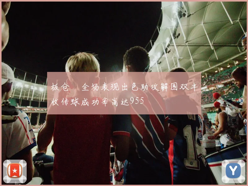 板仓滉全场表现出色助攻解围双丰收传球成功率高达955