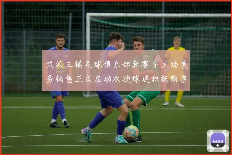 武汉三镇足球俱乐部新赛季主场票务销售正式启动欢迎球迷积极购票支持球队