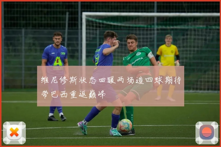 维尼修斯状态回暖两场造四球期待带巴西重返巅峰