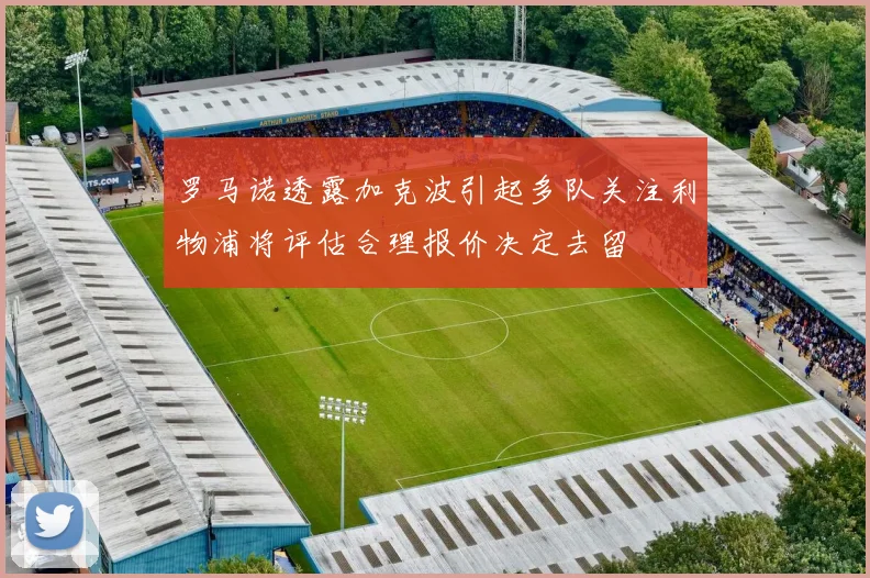 罗马诺透露加克波引起多队关注利物浦将评估合理报价决定去留