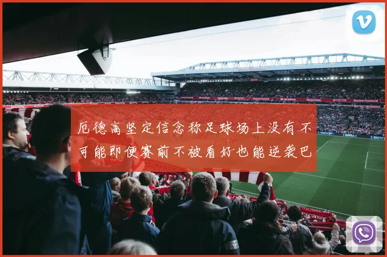 厄德高坚定信念称足球场上没有不可能即便赛前不被看好也能逆袭巴西