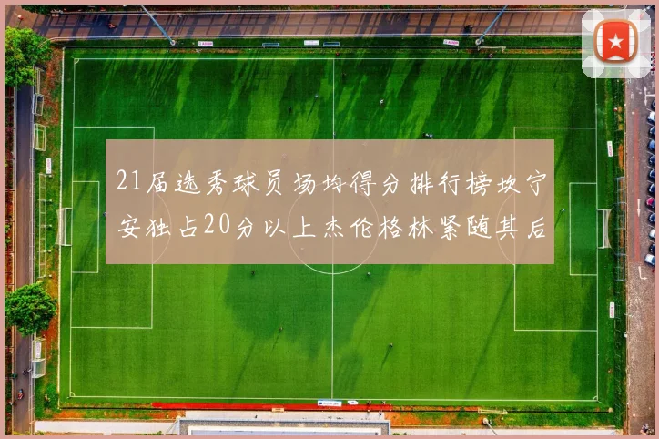 21届选秀球员场均得分排行榜坎宁安独占20分以上杰伦格林紧随其后
